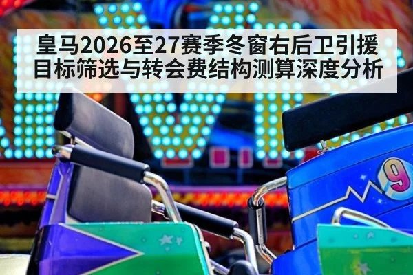 皇马2026至27赛季冬窗右后卫引援目标筛选与转会费结构测算深度分析