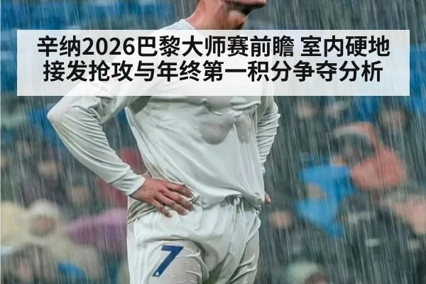 辛纳2026巴黎大师赛前瞻 室内硬地接发抢攻与年终第一积分争夺分析